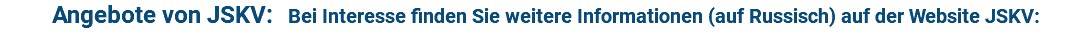 Angebote von JSKV: Bei Interesse finden Sie weitere Informationen (auf Russisch) auf der Website JSKV: